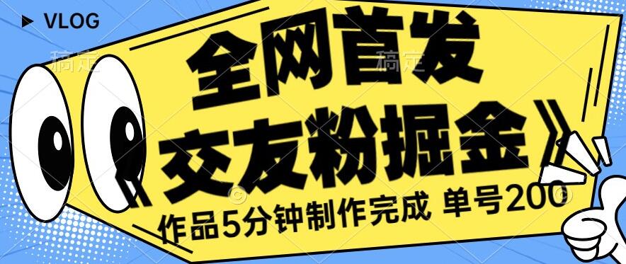 全网首发《交友粉掘金》单号一天躺赚200+作品5分钟制作完成，（长期稳定项目）【揭秘】-秀人资源网