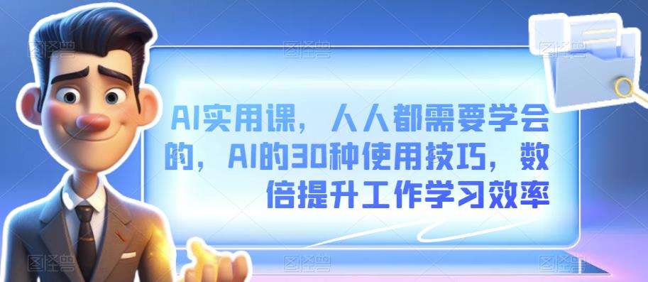 AI实用课，人人都需要学会的，AI的30种使用技巧，数倍提升工作学习效率-秀人资源网