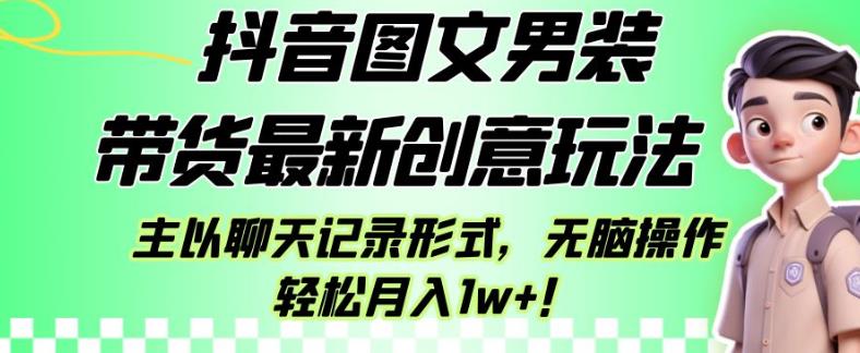 抖音图文男装带货最新创意玩法，主以聊天记录形式，无脑操作轻松月入1w+【揭秘】-整合资源网