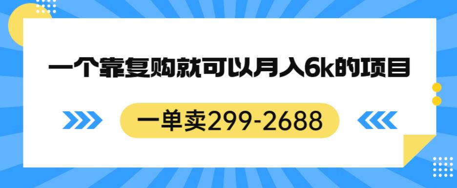 一单卖299-2688，一个靠复购就可以月入6k的暴利项目【揭秘】-秀人资源网