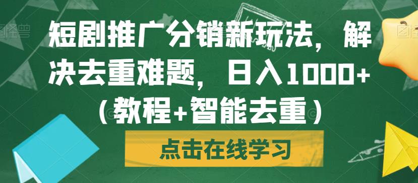 短剧推广分销新玩法，解决去重难题，日入1000+（教程+智能去重）【揭秘】-秀人资源网