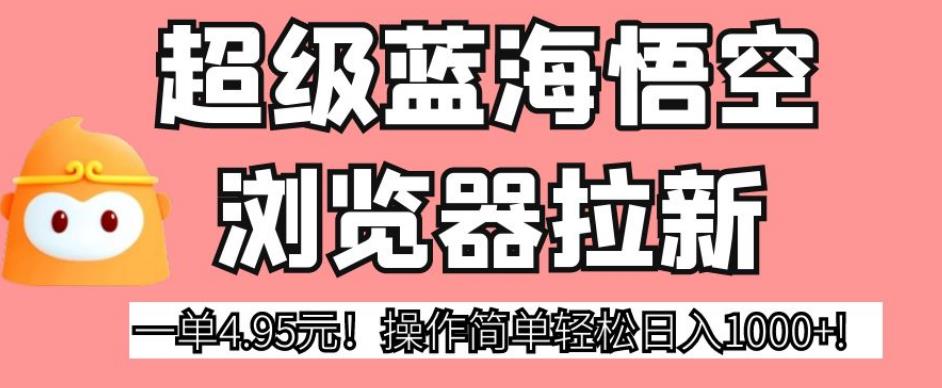 超级蓝海悟空浏览器拉新，一单4.95元！操作简单轻松日入1000+!【揭秘】-秀人资源网