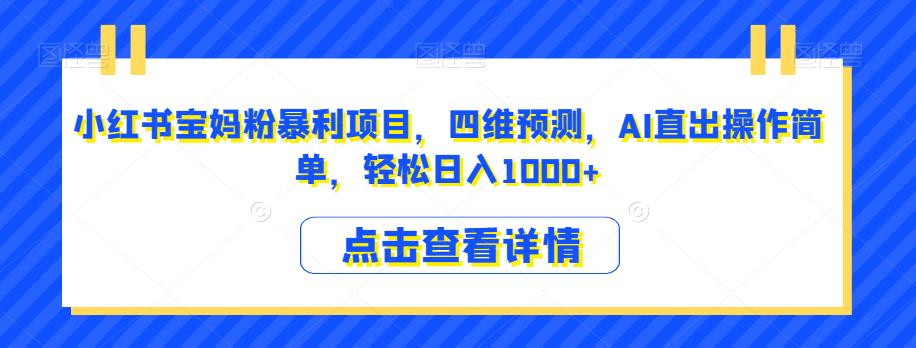 小红书宝妈粉暴利项目，四维预测，AI直出操作简单，轻松日入1000+【揭秘】-秀人资源网