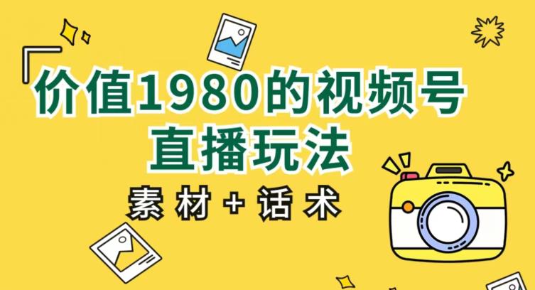 价值1980的视频号直播玩法，小白也可以直接上手操作【教程+素材+话术】-秀人资源网