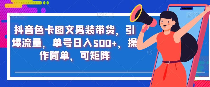 抖音色卡图文男装带货，引爆流量，单号日入500+，操作简单，可矩阵【揭秘】-整合资源网