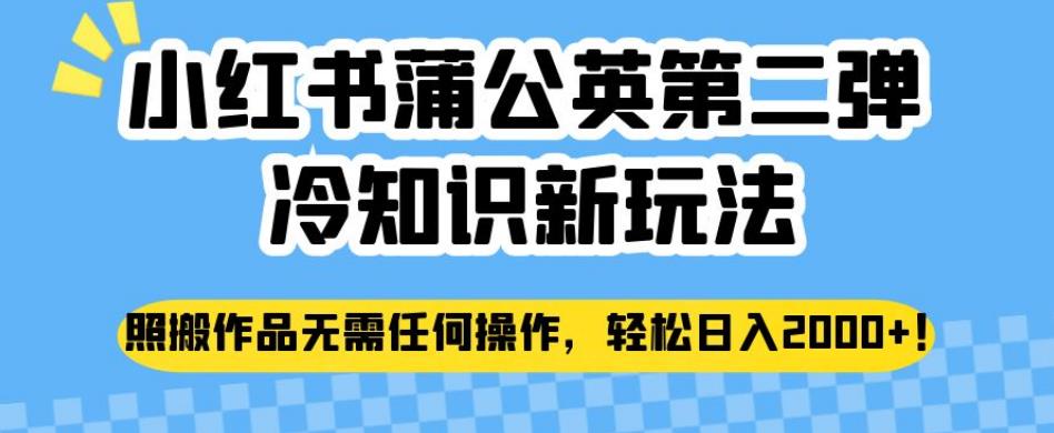 小红书蒲公英第二弹冷知识新玩法，照搬作品无需任何操作，轻松日入2000+【揭秘】-整合资源网