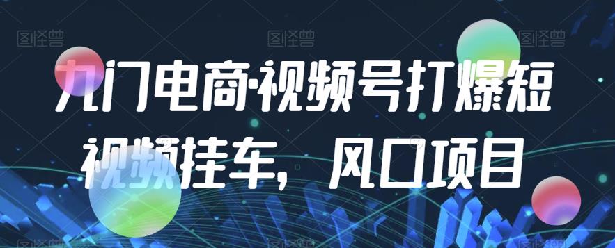 九门电商·视频号打爆短视频挂车，风口项目-秀人资源网