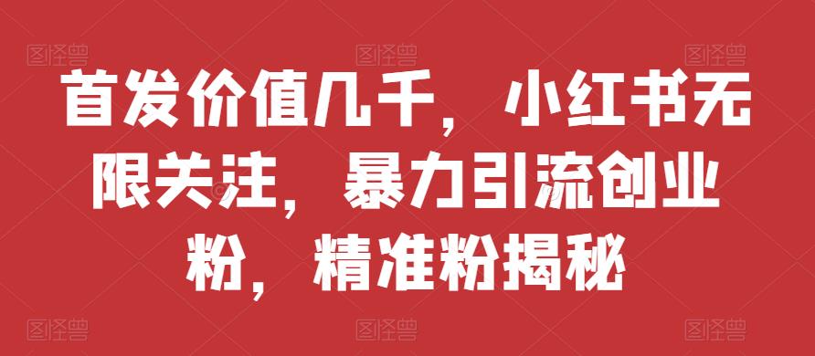 首发价值几千，小红书无限关注，暴力引流创业粉，精准粉揭秘-秀人资源网