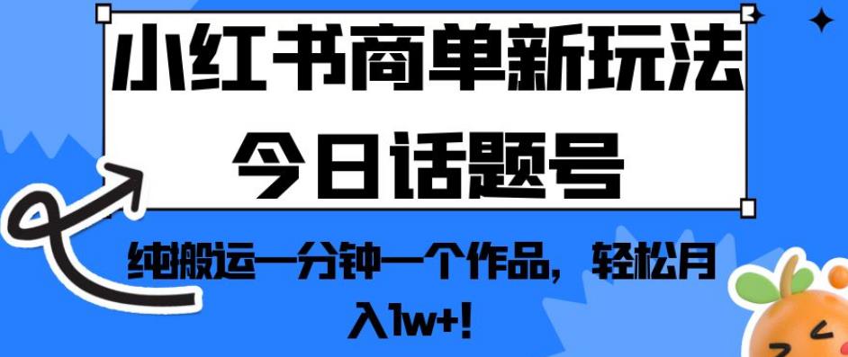 小红书商单新玩法今日话题号，纯搬运一分钟一个作品，轻松月入1w+！【揭秘】-整合资源网