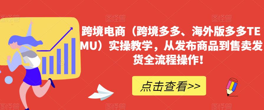 跨境电商（跨境多多、海外版多多TEMU）实操教学，从发布商品到售卖发货全流程操作！-秀人资源网