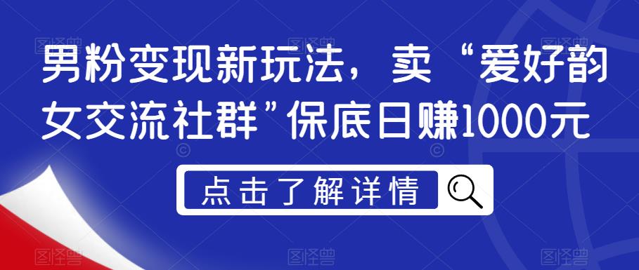 男粉变现新玩法，卖“爱好韵女交流社群”保底日赚1000元【揭秘】-整合资源网