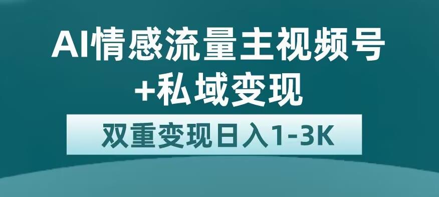 全新AI情感流量主视频号+私域变现，日入1-3K，平台巨大流量扶持【揭秘】-秀人资源网