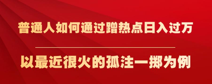 普通人如何通过蹭热点日入过万，以最近很火的孤注一掷为例【揭秘】-秀人资源网