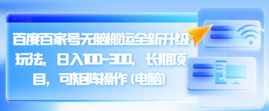 百度百家号无脑搬运全新升级玩法，日入100-300，长期项目，可矩阵操作(电脑)【揭秘】-秀人资源网