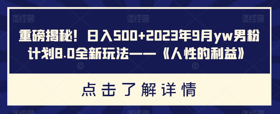 重磅揭秘！日入500+2023年9月yw男粉计划8.0全新玩法——《人性的利益》-秀人资源网