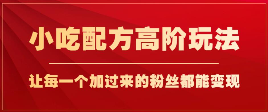 小吃配方高阶玩法，每个加过来的粉丝都能变现，一部手机轻松月入1w+【揭秘】-整合资源网