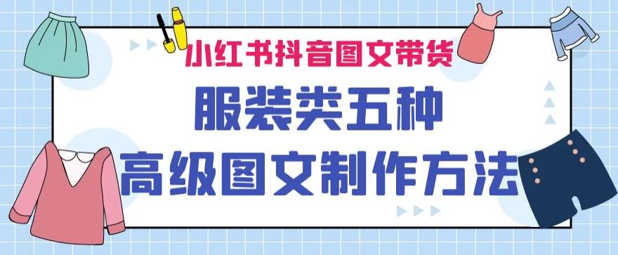 小红书抖音图文带货服装类五种高级图文制作方法-整合资源网