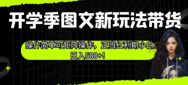 开学季图文新玩法带货，操作简单可矩阵操作，正当红利期小白日入500+！【揭秘】-秀人资源网