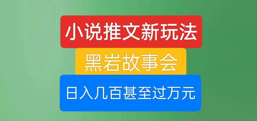 小说推文新玩法，黑岩故事会，日入几百甚至过万元【揭秘】-秀人资源网