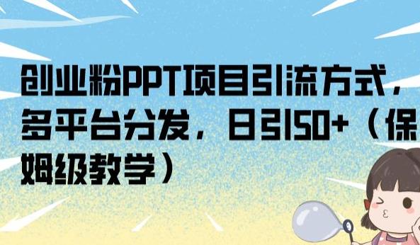 创业粉PPT项目引流方式，多平台分发，日引50+（保姆级教学）【揭秘】-秀人资源网
