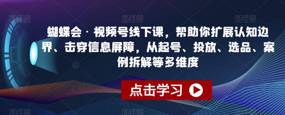 蝴蝶会·视频号线下课，帮助你扩展认知边界、击穿信息屏障，从起号、投放、选品、案例拆解等多维度-秀人资源网
