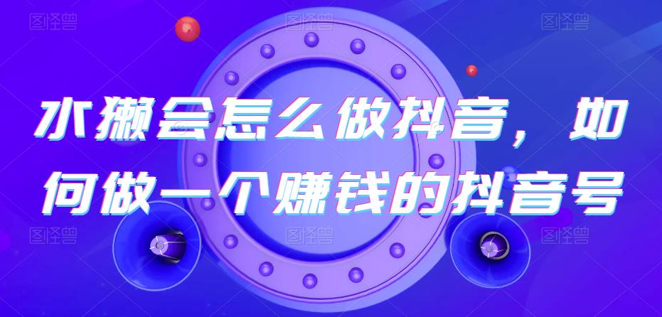 水獭会怎么做抖音，如何做一个赚钱的抖音号-秀人资源网