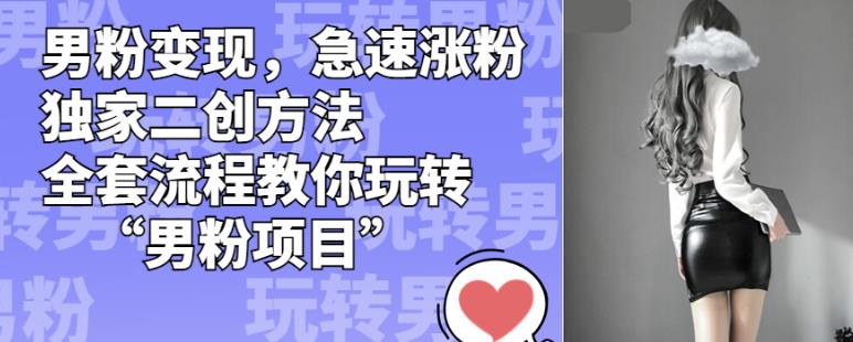男粉变现，急速涨粉独家二创方法，全套流程教你玩转“男粉项目”【揭秘】-秀人资源网