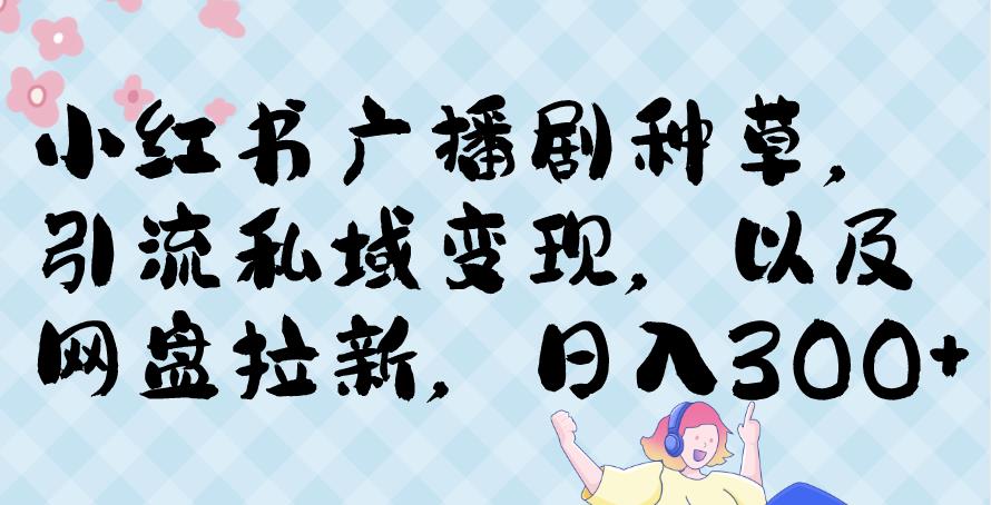 小红书种草广播剧，引流私域做网盘拉新，或售卖合集变现【揭秘】-秀人资源网