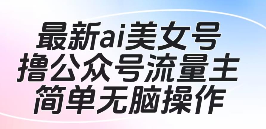 最新ai美女号撸公众号流量主项目，简单无脑操作，可批量多号操作【揭秘】-秀人资源网