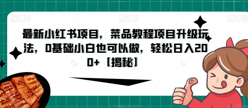 最新小红书项目，菜品教程项目升级玩法，0基础小白也可以做，轻松日入200+【揭秘】-秀人资源网