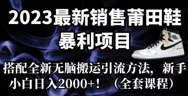 2023最新销售莆田鞋暴利项目，搭配全新无脑搬运引流方法，新手小白日入2000+【揭秘】-整合资源网