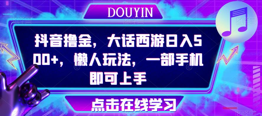 抖音撸金，大话西游日入500+，懒人玩法，一部手机即可上手【揭秘】-秀人资源网
