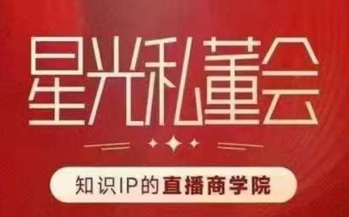 星光私董会（知识IP的直播商学院）赋能直播驱动的知识IP和老板，帮你做出高流量、高变现的直播间！-秀人资源网