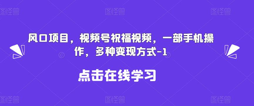 新风口项目，视频号祝福视频，一部手机操作，多种变现方式【揭秘】-整合资源网
