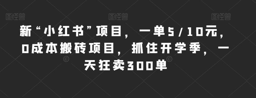 新“小红书”项目，一单5/10元，0成本搬砖项目，抓住开学季，一天狂卖300单【揭秘】-秀人资源网