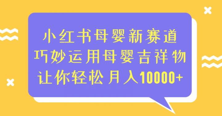 小红书母婴新赛道，巧妙运用母婴吉祥物，让你轻松月入10000+【揭秘】-秀人资源网