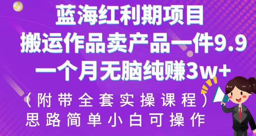 蓝海红利期项目，搬运作品卖产品一件9.9，一个月无脑纯赚3w+！（附带全套实操课程）【揭秘】-秀人资源网