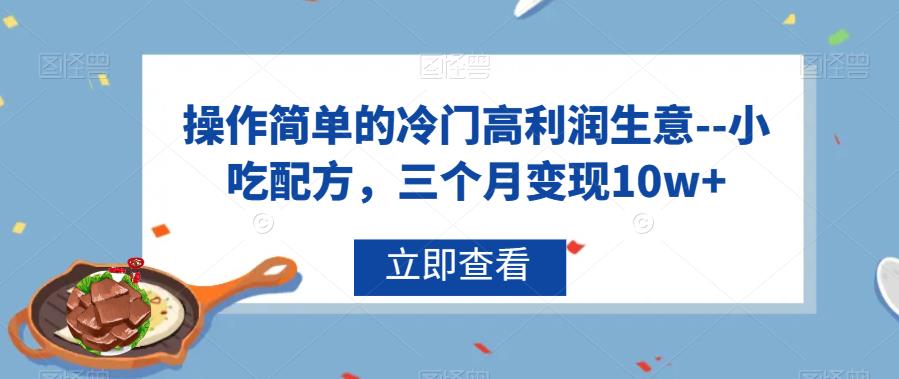 操作简单的冷门高利润生意–小吃配方，三个月变现10w+【揭秘】-秀人资源网
