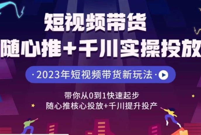 短视频带货随心推+千川实操投放，​带你从0到1快速起步，随心推核心投放+千川提升投产-秀人资源网