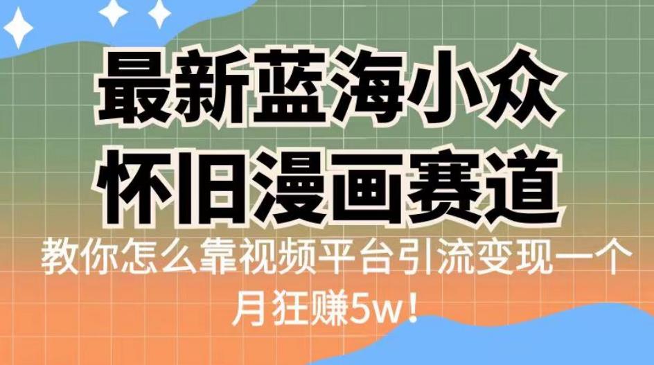 最新蓝海小众怀旧漫画赛道，高转化一单29.9教你怎么靠视频平台引流变现一个月狂赚5w！【揭秘】-秀人资源网