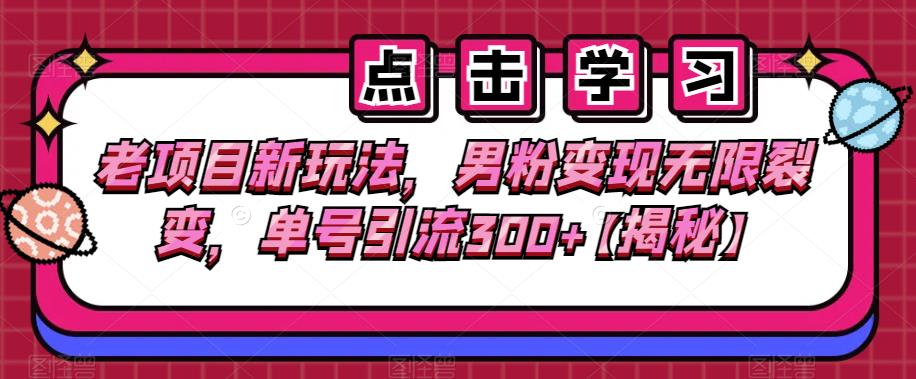 老项目新玩法，男粉变现无限裂变，单号引流300+【揭秘】-秀人资源网