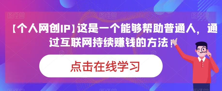 【个人网创IP】这是一个能够帮助普通人，通过互联网持续赚钱的方法！-整合资源网