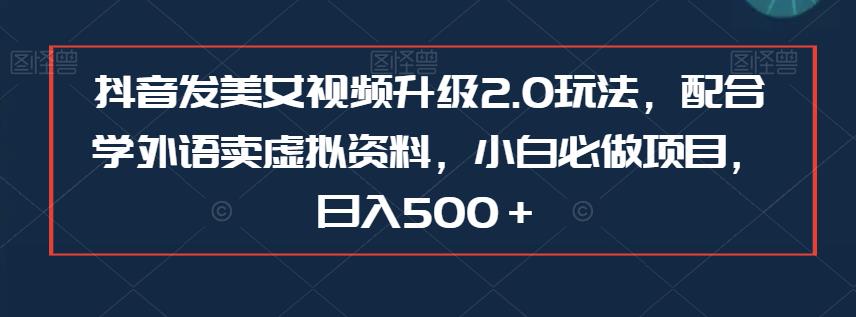 抖音发美女视频升级2.0玩法，配合学外语卖虚拟资料，小白必做项目，日入500＋【揭秘】-秀人资源网