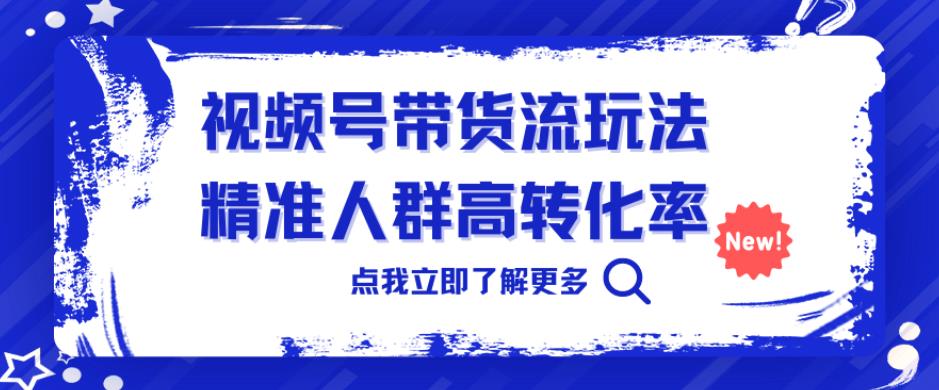 视频号带货流玩法，精准人群高转化率，0基础也可以上手【揭秘】-秀人资源网