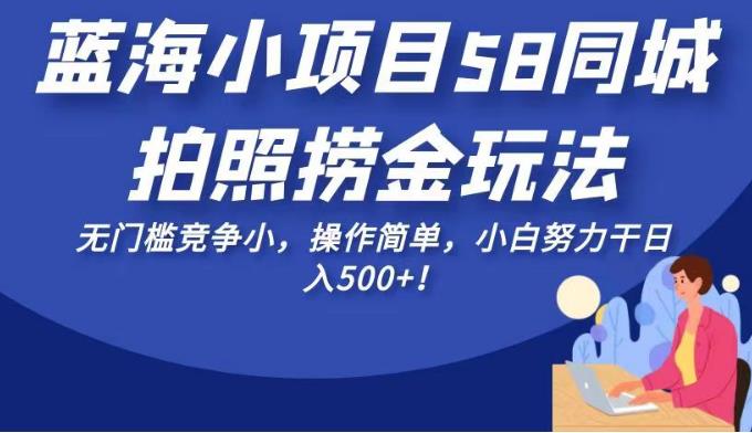 蓝海小项目58同城拍照捞金玩法，无门槛竞争小，操作简单，小白努力干日入500+！【揭秘】-秀人资源网