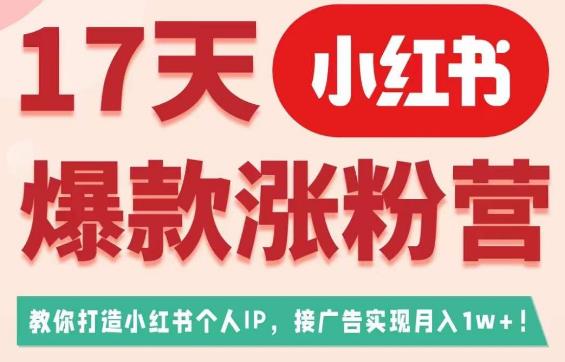17天小红书爆款涨粉营（广告变现方向），教你打造小红书博主IP、接广告变现的-整合资源网