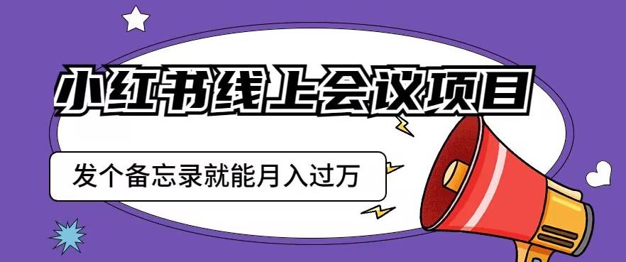 小红书线上会议项目，发一个备忘录笔记就能精准获客月入过万【揭秘】-秀人资源网