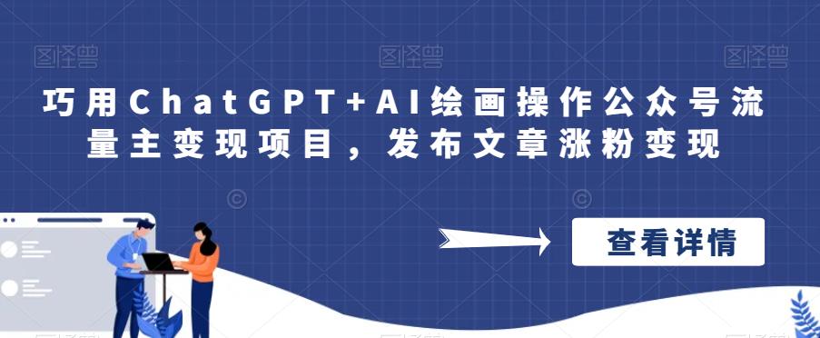 巧用ChatGPT+AI绘画操作公众号流量主变现项目，发布文章涨粉变现-秀人资源网