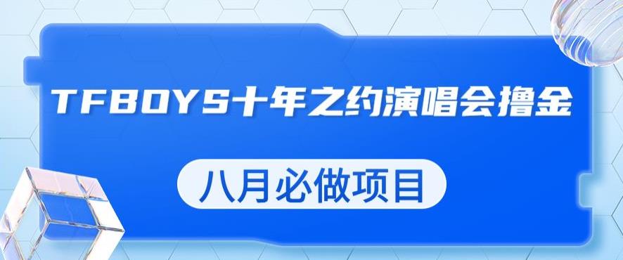 最新蓝海项目，靠最近非常火的TFBOYS十年之约演唱会流量掘金，八月必做的项目【揭秘】-整合资源网