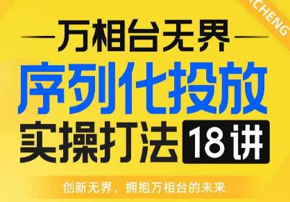 【万相台无界】序列化投放实操18讲线上实战班，全网首推，运营福音！-秀人资源网
